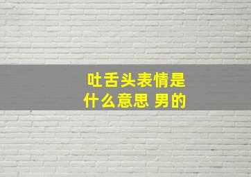 吐舌头表情是什么意思 男的